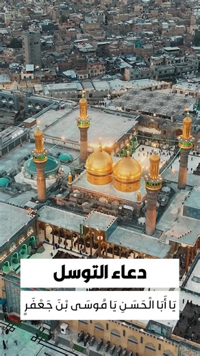 دعاء التوسل "يا أبا الحسن يا موسى بن جعفر، أيها الكاظم يا بن رسول الله يا حجة الله على خلقه..."
