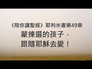 蒙揀選的孩子，跟隨耶穌去愛！《耶利米書49》｜陪你讀聖經2