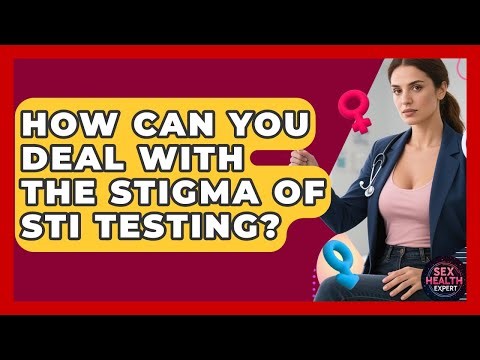 How Can You Deal With The Stigma Of STI Testing? - Sex Health Expert