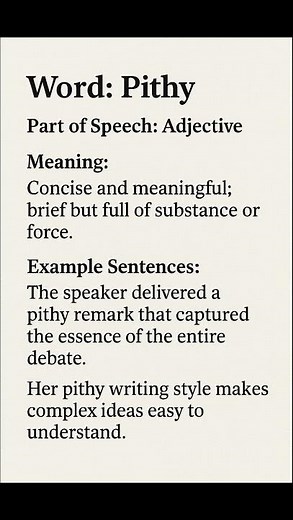 Pithy (/ˈpɪθ.i/) (Adjective): Concise and meaningful; brief but full of substance or force.