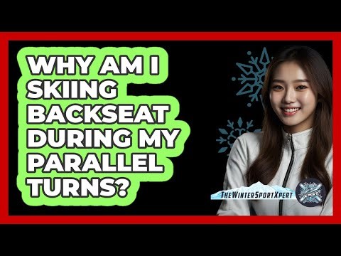 Why Am I Skiing Backseat During My Parallel Turns? - The Winter Sport Xpert