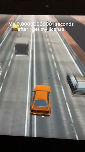 Me 0.0000000000000000000000000000000000000000000000000000001 seconds after getting my license