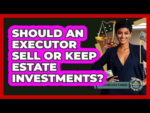 Should an Executor Sell or Keep Estate Investments?