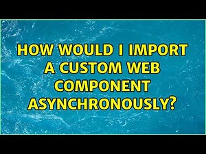 How would I import a custom web component asynchronously?