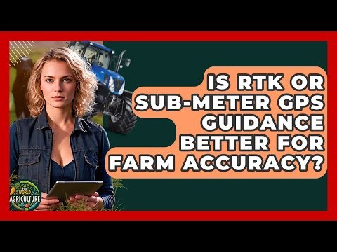 Is RTK Or Sub-meter GPS Guidance Better For Farm Accuracy? - The World of Agriculture