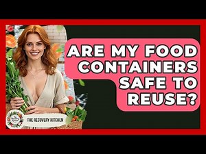 Are My Food Containers Safe To Reuse? - The Recovery Kitchen