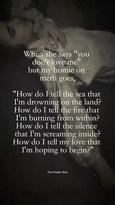 When she says "you don't love me" but my homie on meth goes, "How do I tell the sea that I'm drowning on the land? How do I tell the fire that I'm burning from within? How do I tell the silence that I'm screaming inside? How do I tell my love that I'm hoping to begin?" — The Poetic Rizz . . . . Follow for more: @the_poetic_rizz . . . . Tags:- Poetic rizz #real #relatable #poeticrizz #fy #poetry #love #poetrycommunity #atticus #quotes #writersofinstagram #poem #poet #writer #instagram #poetsofins