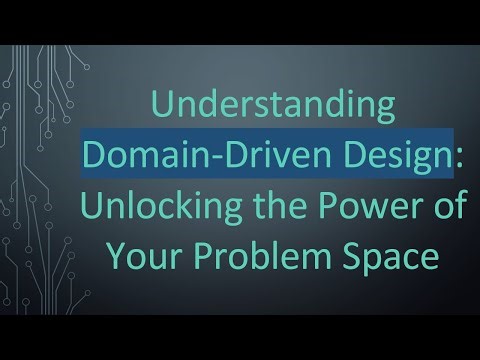 Understanding Domain-Driven Design: Unlocking the Power of Your Problem Space