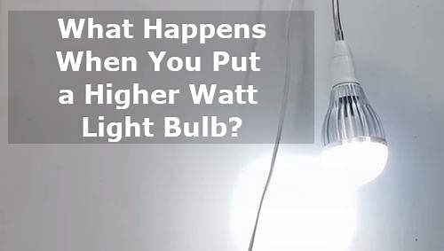 What Happens When You Put a Higher Watt Light Bulb? | Best Light Guide