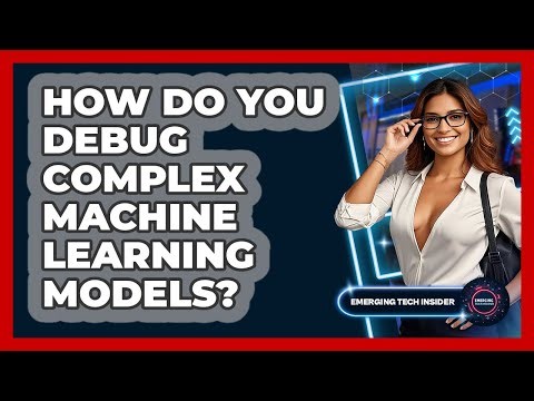 How Do You Debug Complex Machine Learning Models? - Emerging Tech Insider