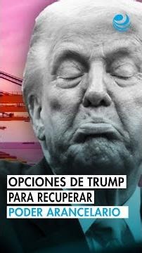 ¿Qué opciones tiene Trump para "reconstruir" su poder arancelario tras sentencia de la Corte Suprema