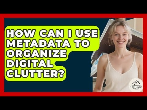 How Can I Use Metadata To Organize Digital Clutter? - Minimalist Home Life