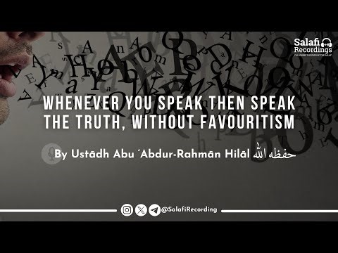 Speaking The Truth, Without Favouritism - By Ust. Abu Abdur-Rahmān Hilāl حفظه الله