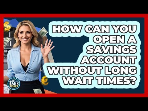 How Can You Open A Savings Account Without Long Wait Times? - Ask Your Bank Teller