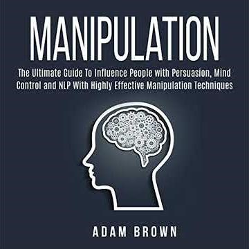Manipulation: The Ultimate Guide To Influence People with Persuasion, Mind Control and NLP With