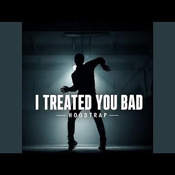 I Treated You Bad (Hoodtrap)