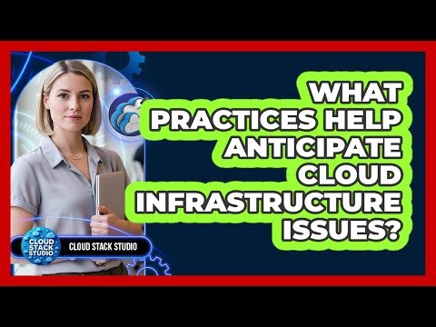 What Practices Help Anticipate Cloud Infrastructure Issues?