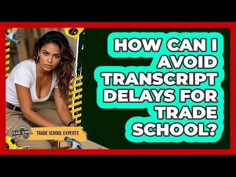 How Can I Avoid Transcript Delays For Trade School? - Trade School Experts