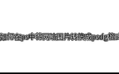 如何在ps中将网站图片转换成psd格式