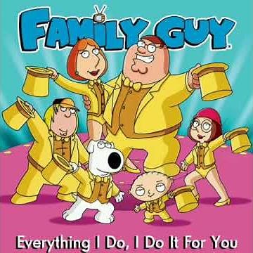 Everything I Do, I Do It For You (Family Guy Version)