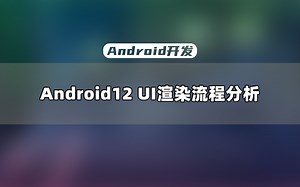 【Android教程】Android12 UI渲染机制剖析：全面了解最新流程