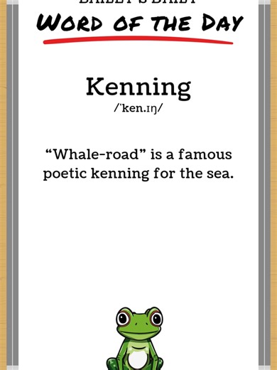 BD: Word of the Day - Kenning 📖 Today's Word: Kenning 🎙️ Pronunciation: /ˈken.ɪŋ/ 🔍 Definition: Kenning means a compound expression used in Old English and Norse poetry. It replaces a noun with metaphorical description. 🧠 Usage: “Whale-road” is a famous poetic kenning for the sea. ✏️ Daily Challenge: Can you use this word in your own sentence? Post your attempt as a comment! 🌐 Connect with Bailey: TikTok: @BDWordoftheDay Instagram: @BDWordoftheDay YouTube: @BDWordoftheDay #baileysdaily #bdw