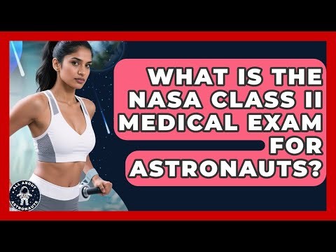 What Is The NASA Class II Medical Exam For Astronauts? - All About Astronauts
