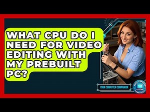 What CPU Do I Need For Video Editing With My Prebuilt Pc? - Your Computer Companion