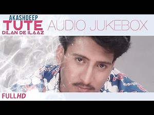Tute Dilan De Ilaaz | Akashdeep | Audio Jukebox | New Punjabi Songs 2014 | Latest Hit Sad Songs 2014