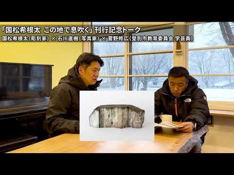 「国松希根太 この地で息吹く」刊行記念トーク 国松希根太（彫刻家）× 石川直樹（写真家）× 菅野修広（登別市教育委員会 学芸員）