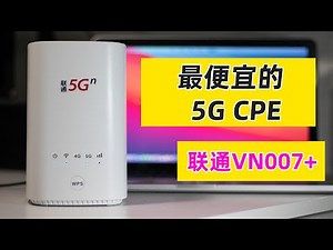CHINA UNICOM VN007+ 5G CPE UNBOXING AND REVIEW，VN007 Upgraded Version