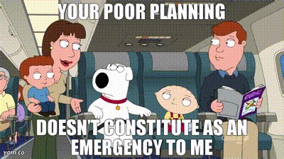 Your poor planning Doesn’t constitute as an emergency to me