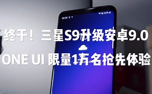 终于！三星S9升级安卓9.0，ONE UI 限量1万名抢先体验