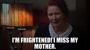 I'm frightened! I miss my mother.