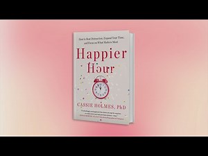 "HAPPIER HOUR: How to Beat Distraction, Expand Your Time, and Focus on What Matters Most"