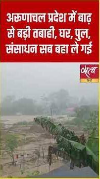 Arunachal Pradesh Flood: Massive Devastation in Arunachal! | Bridges and Houses Washed Away, Many...