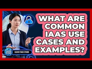 What Are Common IaaS Use Cases And Examples?