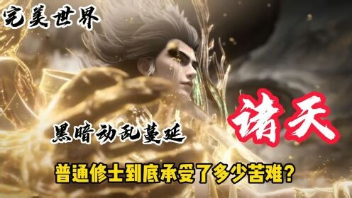 国漫精彩人物解析_完美世界：黑暗动乱蔓延诸天，普通修士到底承受了多少苦难？