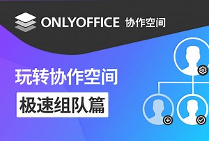 玩转ONLYOFFICE协作空间：如何快速组织团队，共享并协作文档