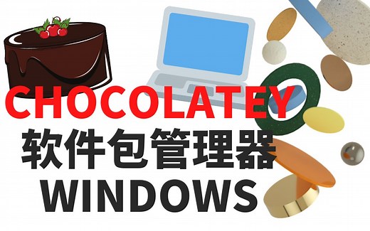 软件包管理工具CHOCOLATEY | Windows10/11|安装|配置|升级|卸载
