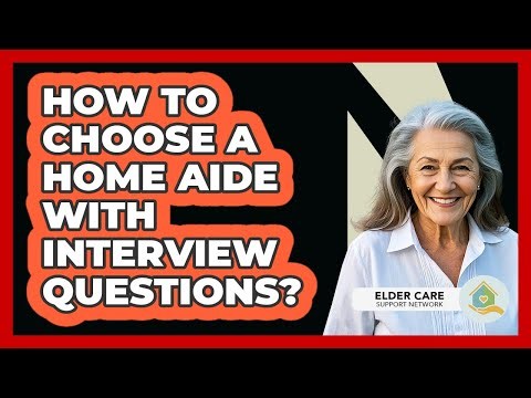 How To Choose A Home Aide With Interview Questions?