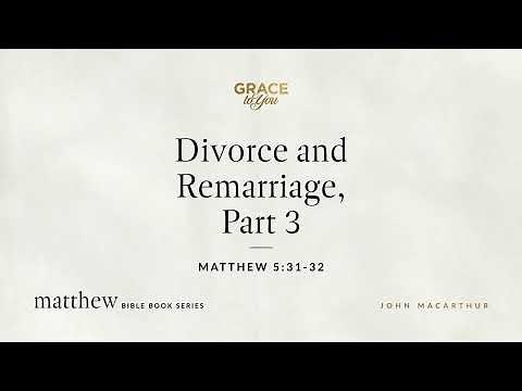 Divorce and Remarriage, Part 3 (Matthew 5:31–32) John MacArthur