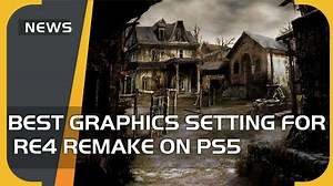 Best graphics setting for Resident Evil 4 Remake on PS5 - VideoGamer