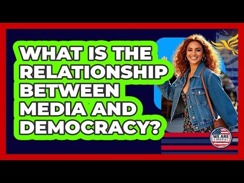 What Is The Relationship Between Media And Democracy?