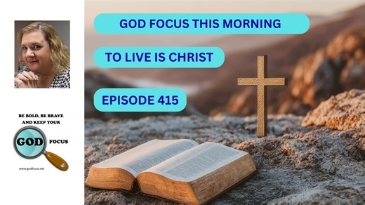 GOD FOCUS THIS MORNING -- EP415 TO LIVE IS CHRIST