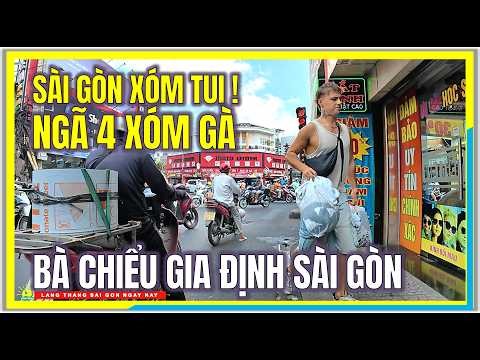 Sài Gòn Xóm Tui ! NGÃ TƯ XÓM GÀ | BÀ CHIỂU GIA ĐỊNH SÀI GÒN NGÀY NAY | Cuộc Sống Sài Gòn Ngày Nay
