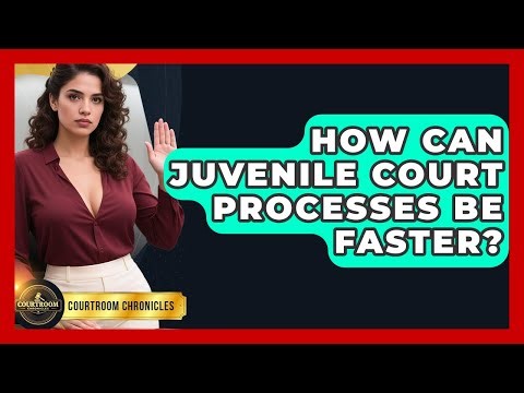 How Can Juvenile Court Processes Be Faster? - Courtroom Chronicles