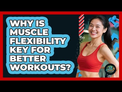 Why Is Muscle Flexibility Key For Better Workouts?