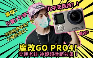 只要400多块钱，实现老蛙 神鞭超微距效果？3分钟魔改GoPro 4超微距模式！10秒钟随意切换超广角or超微距！