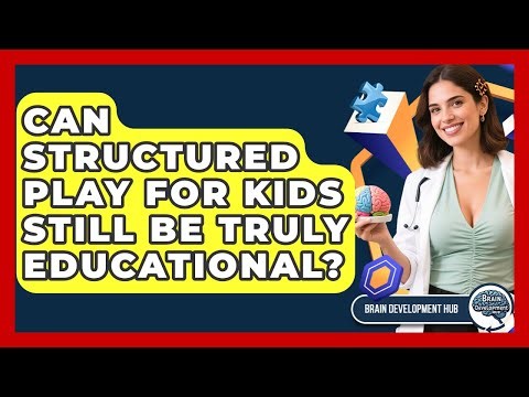 Can Structured Play For Kids Still Be Truly Educational? - Brain Development Hub